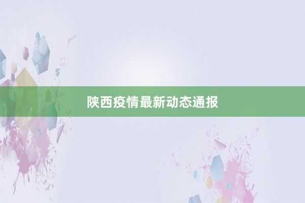 陕西疫情最新动态通报