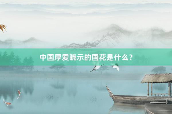 中国厚爱晓示的国花是什么？