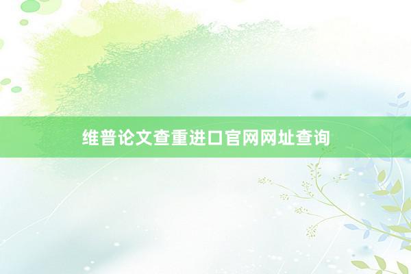 维普论文查重进口官网网址查询